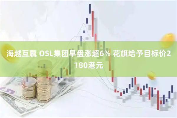 海越互赢 OSL集团早盘涨超6% 花旗给予目标价2180港元