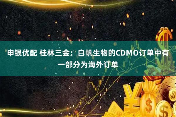 申银优配 桂林三金：白帆生物的CDMO订单中有一部分为海外订单