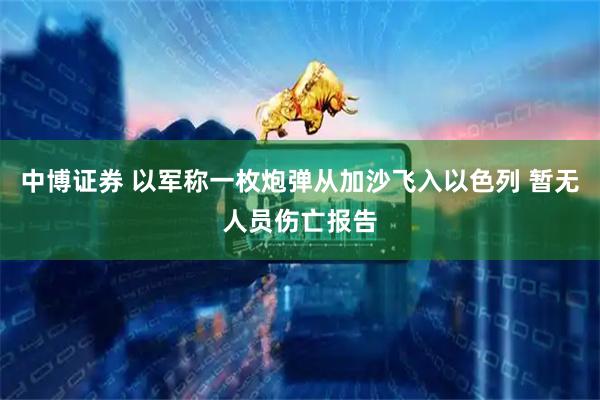 中博证券 以军称一枚炮弹从加沙飞入以色列 暂无人员伤亡报告